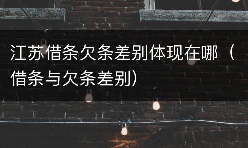 江苏借条欠条差别体现在哪（借条与欠条差别）