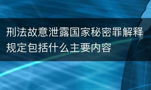 刑法故意泄露国家秘密罪解释规定包括什么主要内容