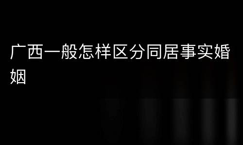 广西一般怎样区分同居事实婚姻