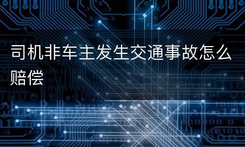 司机非车主发生交通事故怎么赔偿