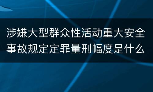 涉嫌大型群众性活动重大安全事故规定定罪量刑幅度是什么样