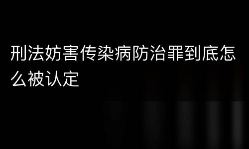刑法妨害传染病防治罪到底怎么被认定