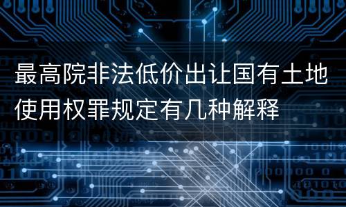 最高院非法低价出让国有土地使用权罪规定有几种解释