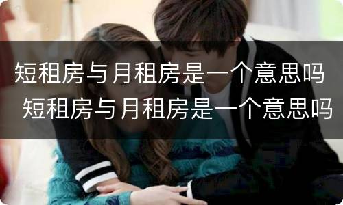 短租房与月租房是一个意思吗 短租房与月租房是一个意思吗英语