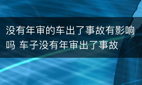 没有年审的车出了事故有影响吗 车子没有年审出了事故