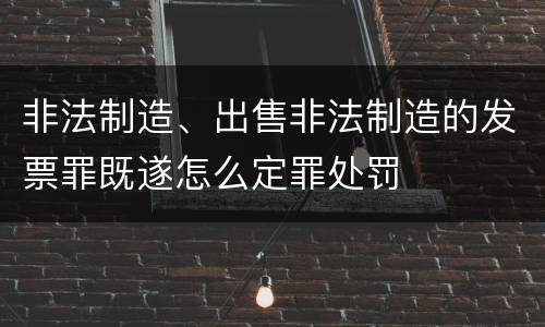 非法制造、出售非法制造的发票罪既遂怎么定罪处罚