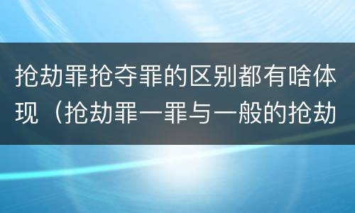 抢劫罪抢夺罪的区别都有啥体现（抢劫罪一罪与一般的抢劫罪区别）