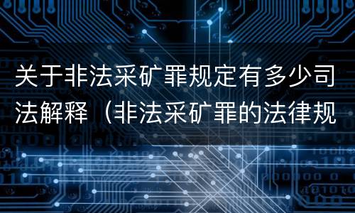 关于非法采矿罪规定有多少司法解释（非法采矿罪的法律规定）