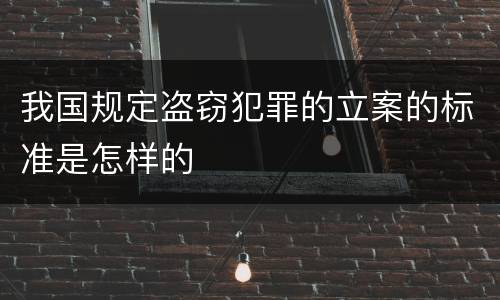 我国规定盗窃犯罪的立案的标准是怎样的