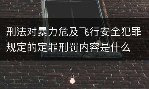 刑法对暴力危及飞行安全犯罪规定的定罪刑罚内容是什么
