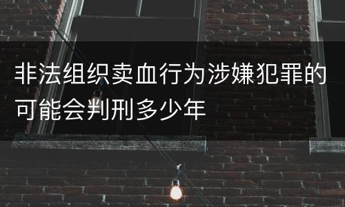 非法组织卖血行为涉嫌犯罪的可能会判刑多少年