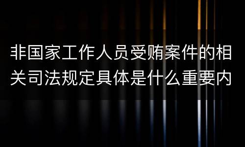 非国家工作人员受贿案件的相关司法规定具体是什么重要内容