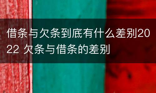 借条与欠条到底有什么差别2022 欠条与借条的差别