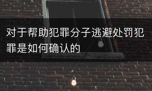 对于帮助犯罪分子逃避处罚犯罪是如何确认的