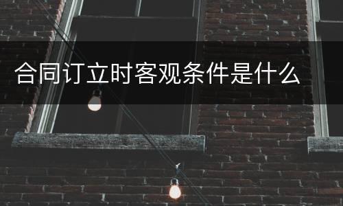 合同订立时客观条件是什么