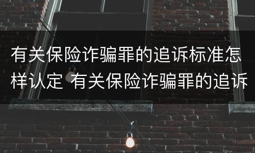 有关保险诈骗罪的追诉标准怎样认定 有关保险诈骗罪的追诉标准怎样认定责任