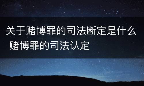 关于赌博罪的司法断定是什么 赌博罪的司法认定