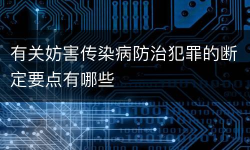 有关妨害传染病防治犯罪的断定要点有哪些