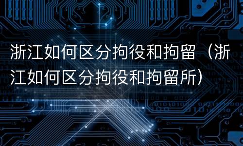 浙江如何区分拘役和拘留（浙江如何区分拘役和拘留所）