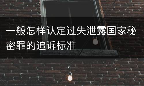 一般怎样认定过失泄露国家秘密罪的追诉标准