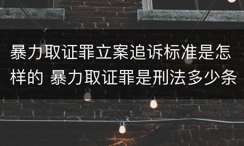 暴力取证罪立案追诉标准是怎样的 暴力取证罪是刑法多少条
