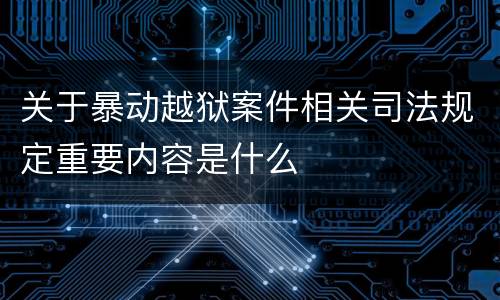 关于暴动越狱案件相关司法规定重要内容是什么