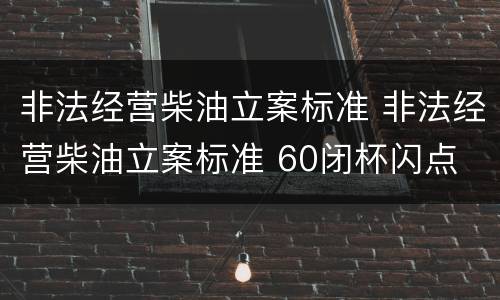 非法经营柴油立案标准 非法经营柴油立案标准 60闭杯闪点