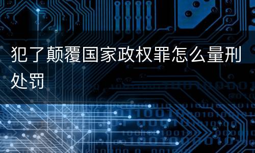 犯了颠覆国家政权罪怎么量刑处罚