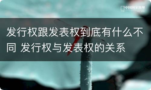 发行权跟发表权到底有什么不同 发行权与发表权的关系