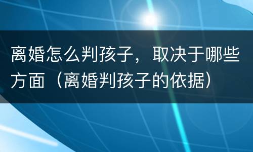 离婚怎么判孩子，取决于哪些方面（离婚判孩子的依据）