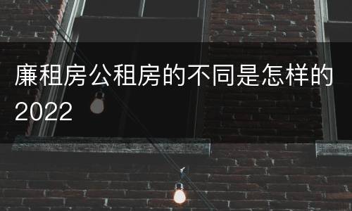 廉租房公租房的不同是怎样的2022