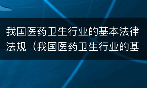 我国医药卫生行业的基本法律法规（我国医药卫生行业的基本法律法规是）