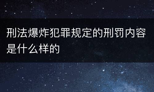 刑法爆炸犯罪规定的刑罚内容是什么样的