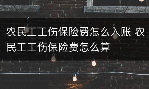 农民工工伤保险费怎么入账 农民工工伤保险费怎么算