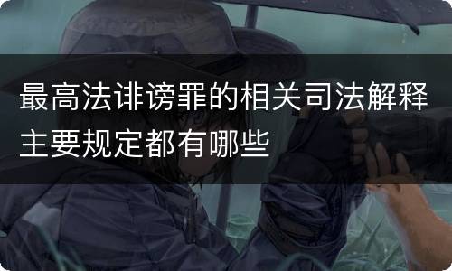 最高法诽谤罪的相关司法解释主要规定都有哪些