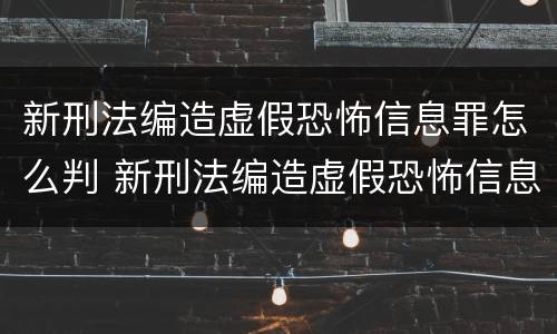 新刑法编造虚假恐怖信息罪怎么判 新刑法编造虚假恐怖信息罪怎么判的