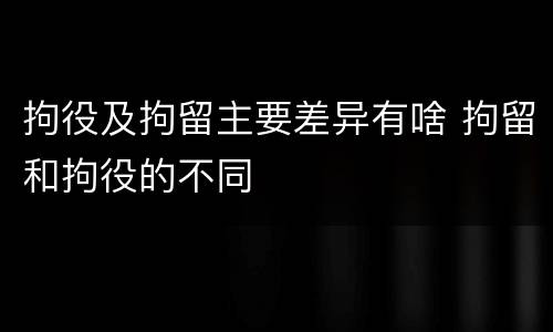 拘役及拘留主要差异有啥 拘留和拘役的不同