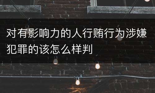 对有影响力的人行贿行为涉嫌犯罪的该怎么样判