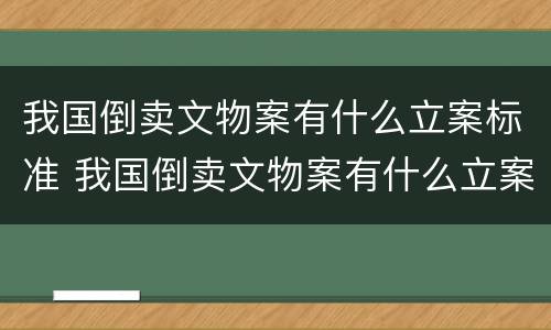 我国倒卖文物案有什么立案标准 我国倒卖文物案有什么立案标准规定