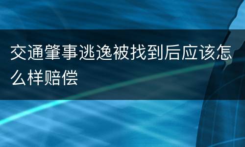 交通肇事逃逸被找到后应该怎么样赔偿