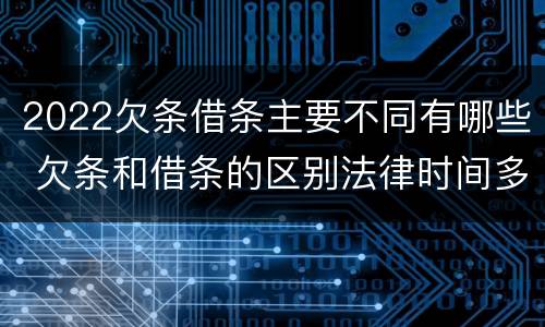 2022欠条借条主要不同有哪些 欠条和借条的区别法律时间多少年