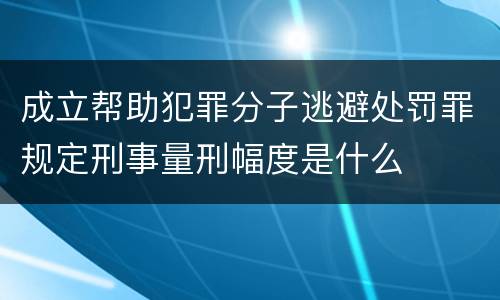 成立帮助犯罪分子逃避处罚罪规定刑事量刑幅度是什么