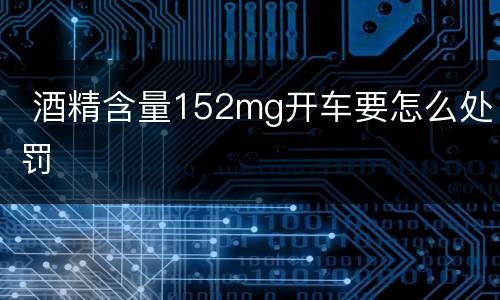  酒精含量152mg开车要怎么处罚