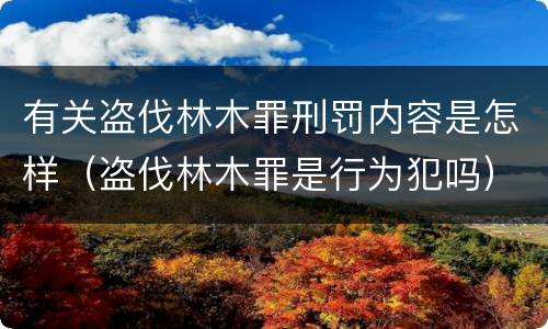 有关盗伐林木罪刑罚内容是怎样（盗伐林木罪是行为犯吗）