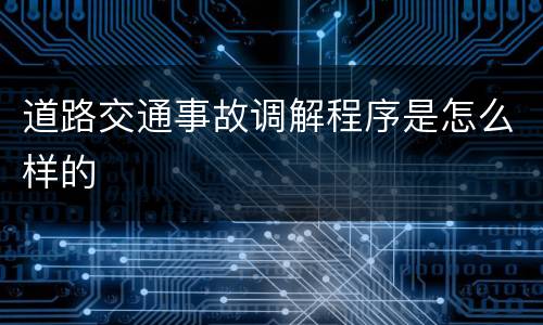 道路交通事故调解程序是怎么样的