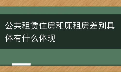 公共租赁住房和廉租房差别具体有什么体现