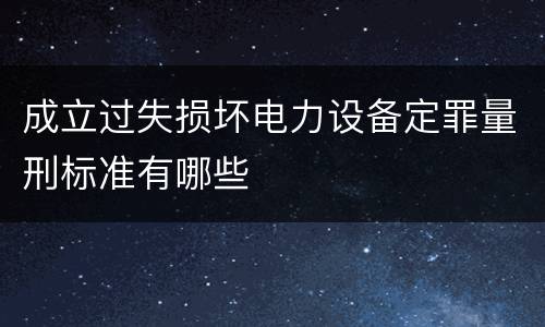 成立过失损坏电力设备定罪量刑标准有哪些
