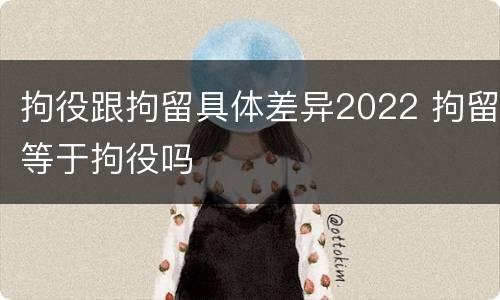 拘役跟拘留具体差异2022 拘留等于拘役吗