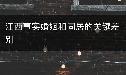 江西事实婚姻和同居的关键差别