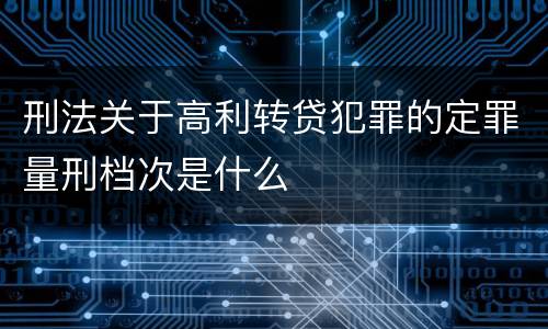 刑法关于高利转贷犯罪的定罪量刑档次是什么